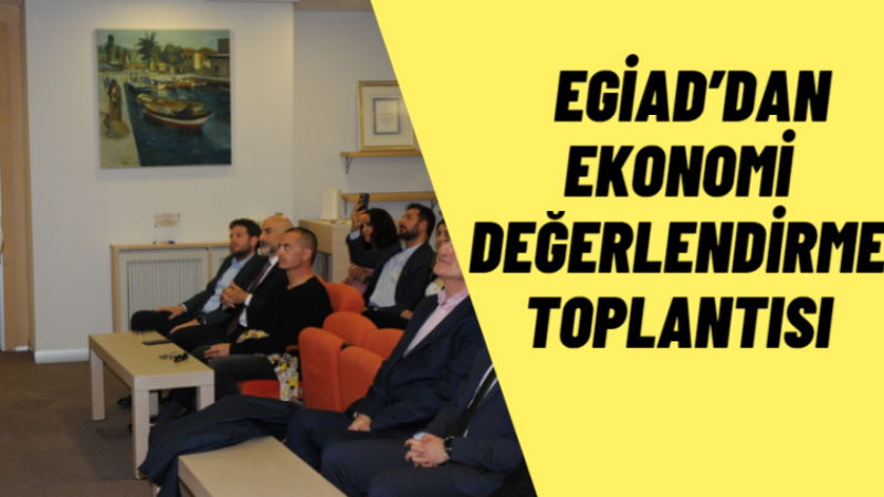 EGİAD’dan Ekonomi Değerlendirme Toplantısı