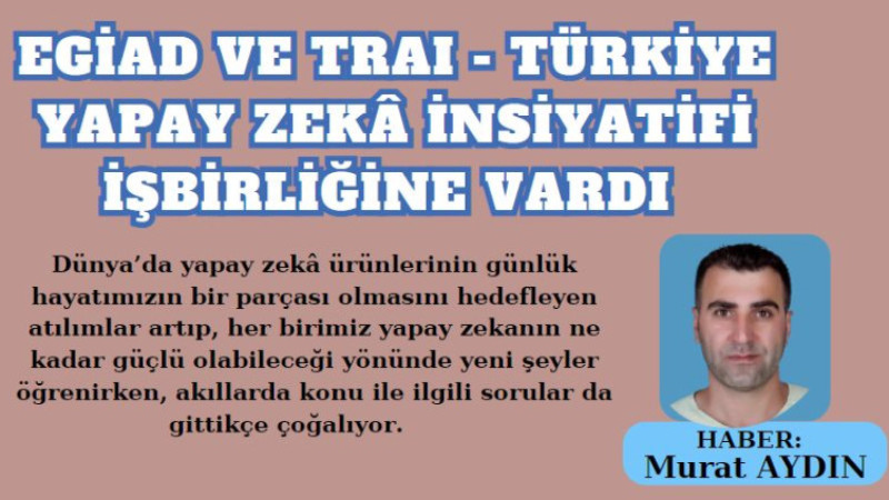 EGİAD ve TRAI - Türkiye Yapay Zekâ İnsiyatifi İşbirliğine Vardı