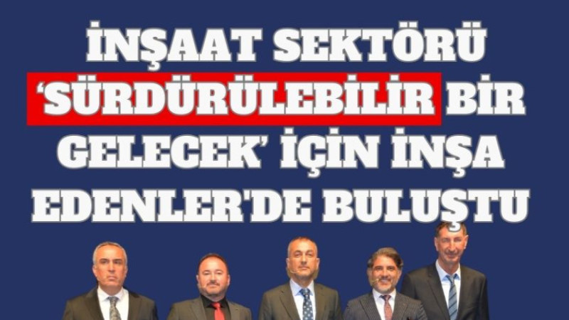 İnşaat Sektörü ‘Sürdürülebilir Bir Gelecek’ İçin İnşa Edenler'de Buluştu