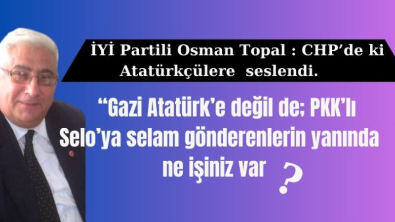 İYİ Partili’ Osman Topal, CHP’de ki Atatürkçülere seslendi 
