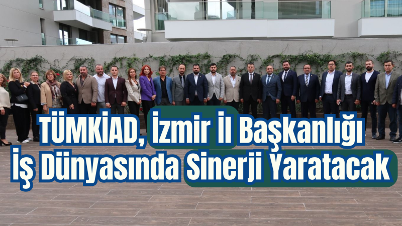 TÜMKİAD, İzmir İl Başkanlığı Sinerji Yaratacak