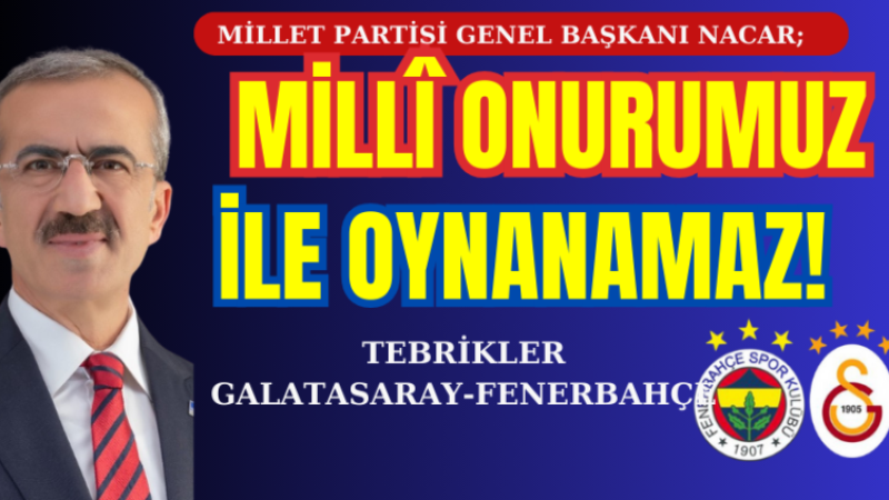 NACAR : MİLLÎ ONURUMUZ İLE OYNANAMAZ!