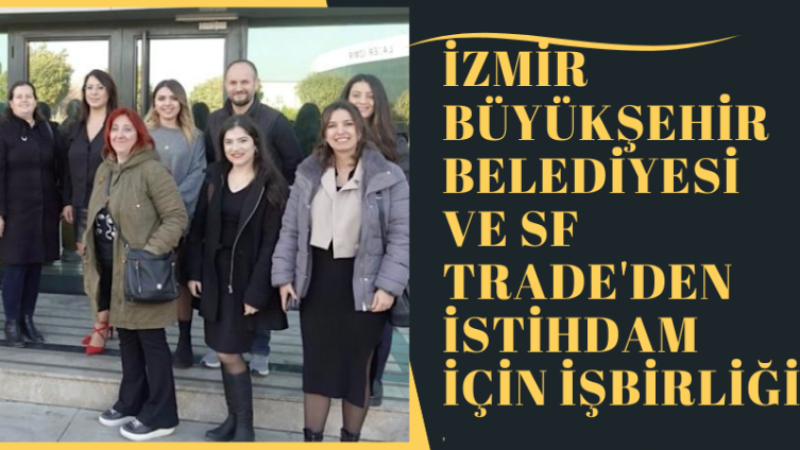 İzmir Büyükşehir Belediyesi ve SF Trade'den İstihdam İçin İşbirliği