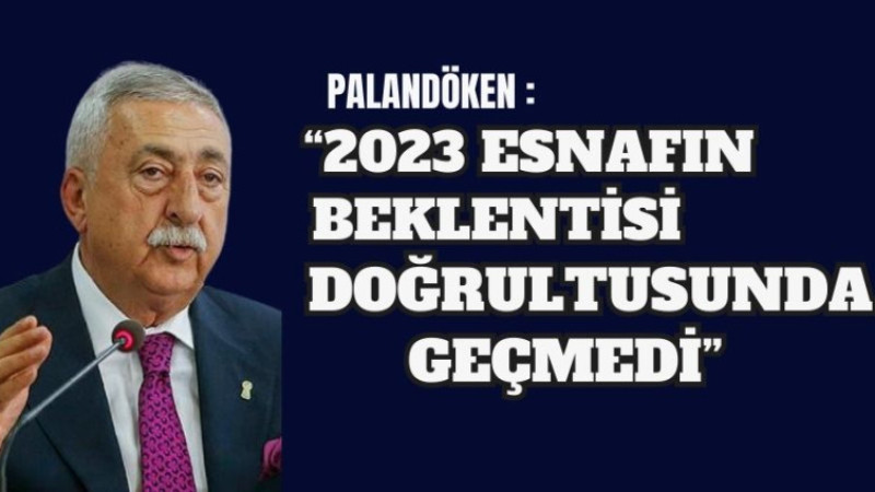 PALANDÖKEN, “2023 ESNAFIN BEKLENTİSİ DOĞRULTUSUNDA GEÇMEDİ”