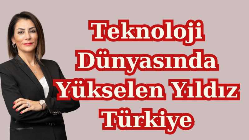 Teknoloji Dünyasında  Yükselen Yıldız Türkiye