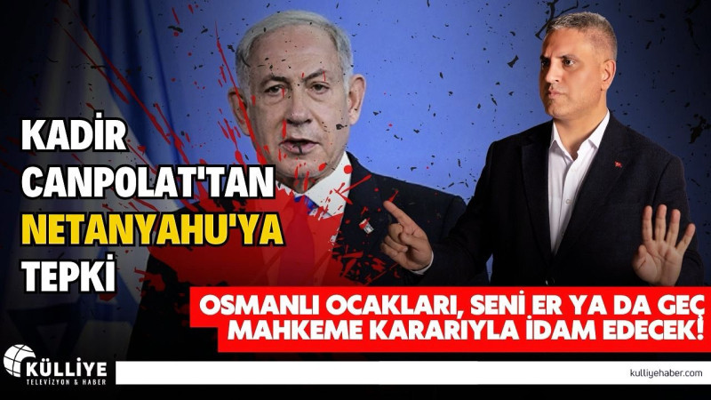 CANPOLAT : ' NETENYAHU ER YA DA GEÇ İDAM EDİLECEKTİR '   