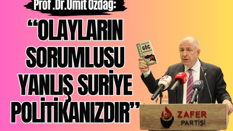 “OLAYLARIN SORUMLUSU YANLIŞ SURİYE POLİTİKANIZDIR”