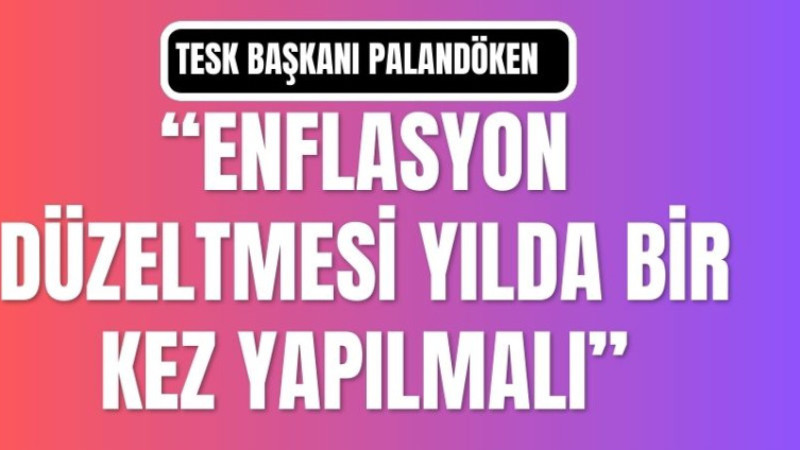 PALANDÖKEN, “ENFLASYON DÜZELTMESİ YILDA BİR KEZ YAPILMALI”