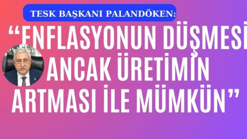 -“ENFLASYONUN DÜŞMESİ ANCAK ÜRETİMİN ARTMASI İLE MÜMKÜN”