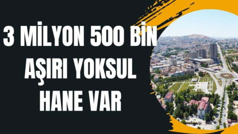 3 MİLYON 500 BİN AŞIRI YOKSUL HANE VAR