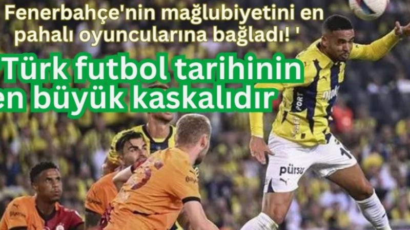 Fenerbahçe'nin mağlubiyetini en pahalı oyuncularına bağladı! ''Türk futbol tarihinin en büyük kaskal