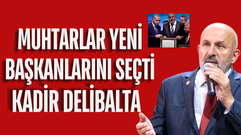 MUHTARLAR YENİ BAŞKANLARINI SEÇTİ:.KADİR DELİBALTA 