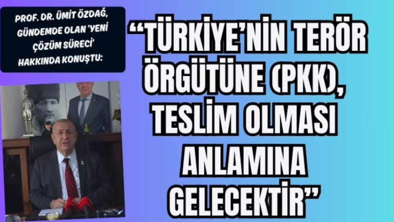 “TÜRKİYE’NİN TERÖR ÖRGÜTÜNE (PKK), TESLİM OLMASI ANLAMINA GELECEKTİR”