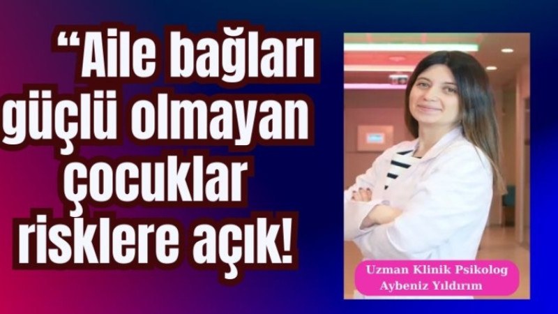 Aile bağları güçlü olmayan çocuklar risklere açık!