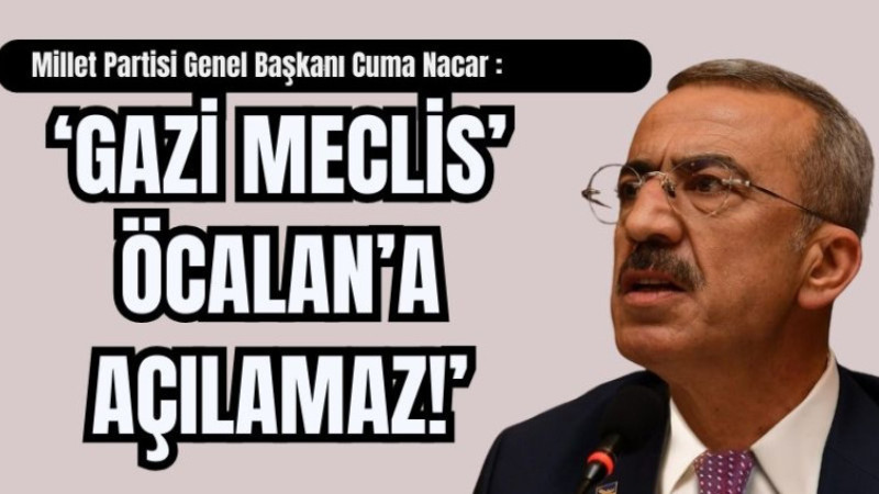 NACAR : ‘GAZİ MECLİS’ ÖCALAN’A AÇILAMAZ!’