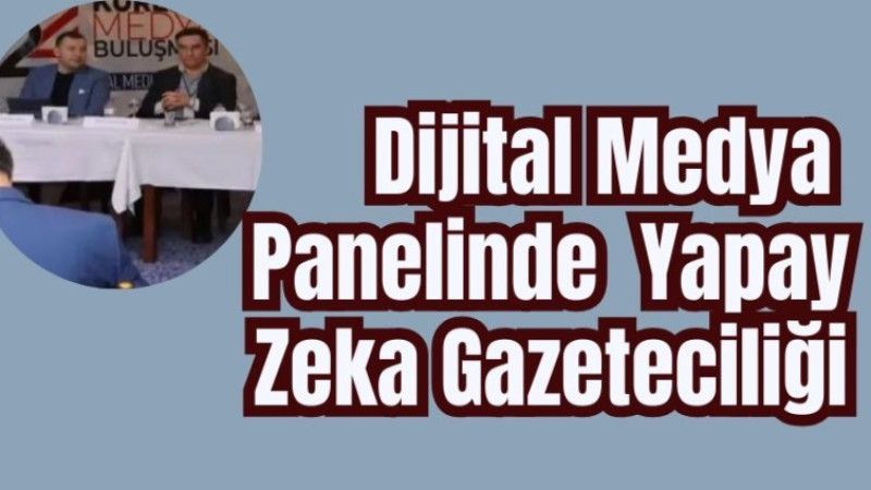 Dijital Medya Paneli’ne Yapay Zeka Gazeteciliği damga vurdu