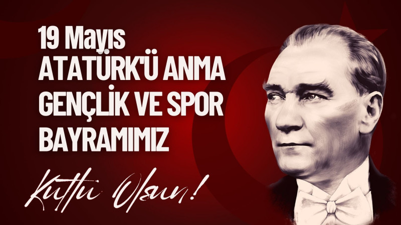 19 MAYIS ATATÜRK'Ü ANMA GENÇLİK VE SPOR BAYRAMIMIZ KUTLU OLSUN 