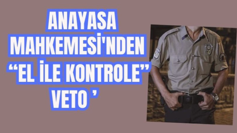 Anayasa Mahkemesi’nden “El ile kontrole” veto