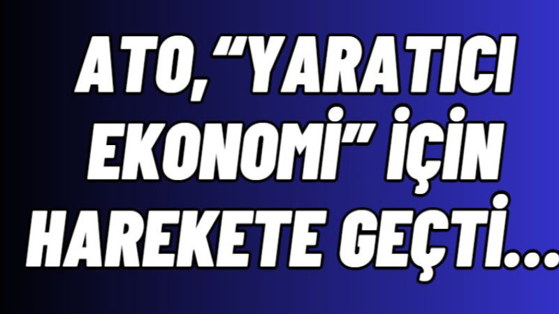 ATO, “YARATICI EKONOMİ” İÇİN HAREKETE GEÇTİ…