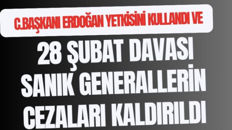 28 ŞUBAT DAVASI SANIKLARININ CEZALARI KALDIRILDI