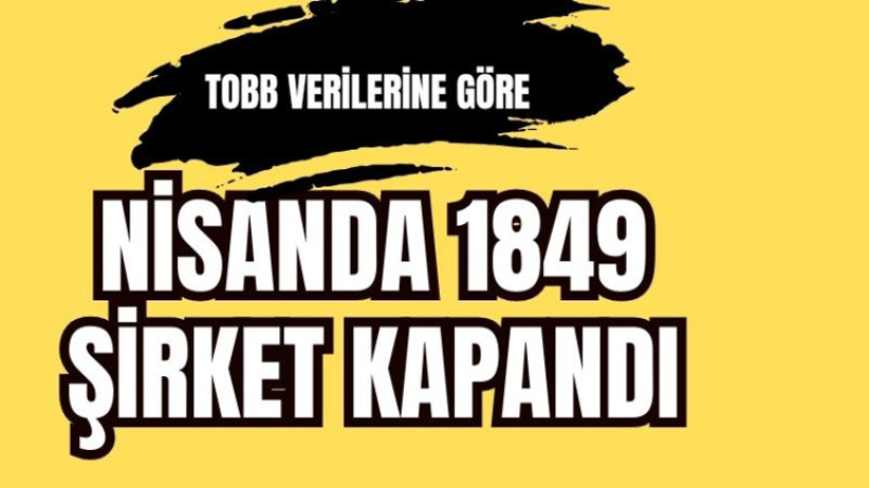 NİSAN AYINDA 1849 ŞİRKET KAPANDI