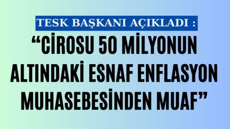 CİROSU 50 MİLYONUN ALTINDAKİ ESNAF ENFLASYON MUHASEBESİNDEN MUAF”