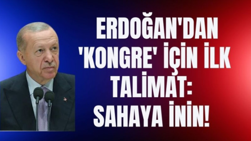 Erdoğan'dan 'kongre' için ilk talimat: Sahaya inin!