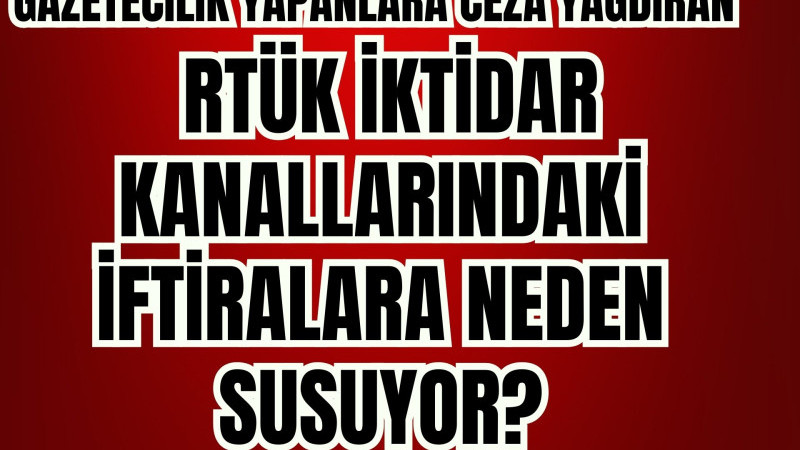 ‘GAZETECİLİK YAPANLARA CEZA YAĞDIRAN RTÜK İKTİDAR KANALLARINDAKİ İFTİRALARA NEDEN SUSU