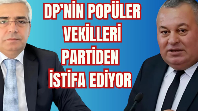 DP'NİN POPÜLER VEKİLLERİ İSTİFA EDİYOR