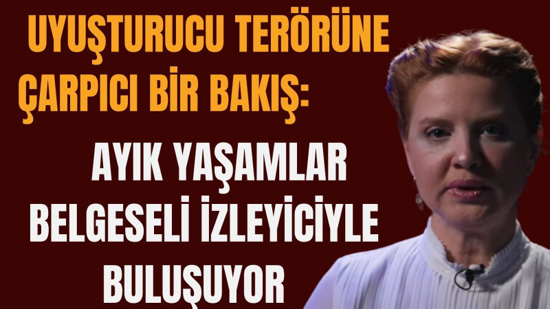 UYUŞTURUCU TERÖRÜNE ÇARPICI BİR BAKIŞ: AYIK YAŞAMLAR BELGESELİ İZLEYİCİYLE BULUŞUYOR