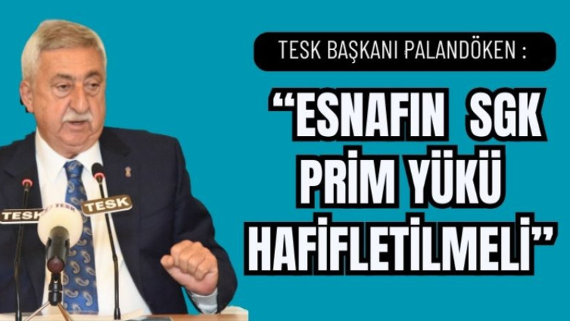 PALANDÖKEN, “ESNAFIN ÜZERİNDEKİ SGK PRİM YÜKÜ HAFİFLETİLMELİ”